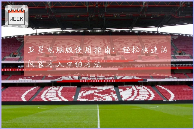 亚星电脑版使用指南：轻松快速访问官方入口的方法