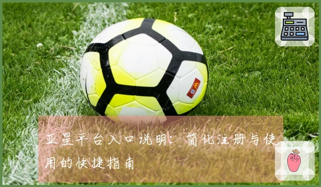 亚星平台入口说明:简化注册与使用的快捷指南