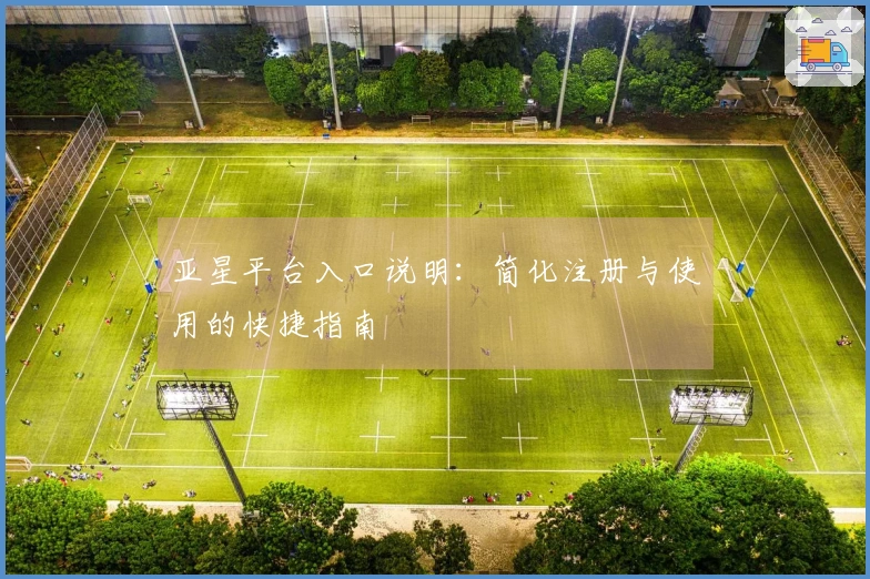 亚星平台入口说明：简化注册与使用的快捷指南