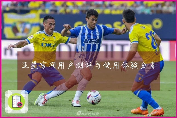 亚星官网用户测评与使用体验分享