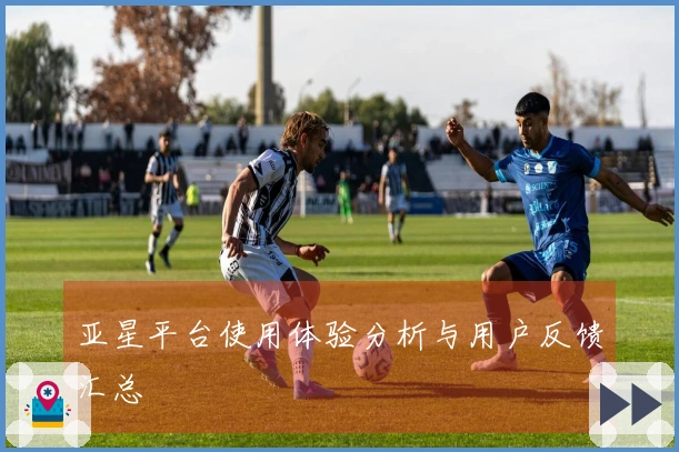 亚星平台使用体验分析与用户反馈汇总
