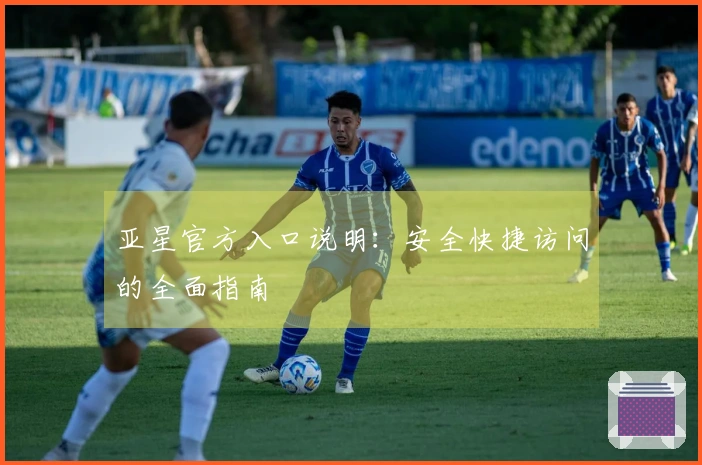 亚星官方入口说明：安全快捷访问的全面指南
