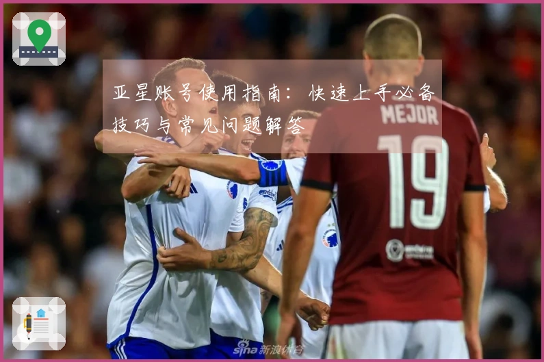 亚星账号使用指南：快速上手必备技巧与常见问题解答