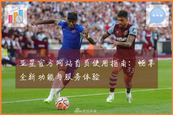 亚星官方网站首页使用指南:畅享全新功能与服务体验