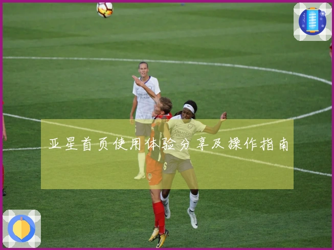 亚星首页使用体验分享及操作指南