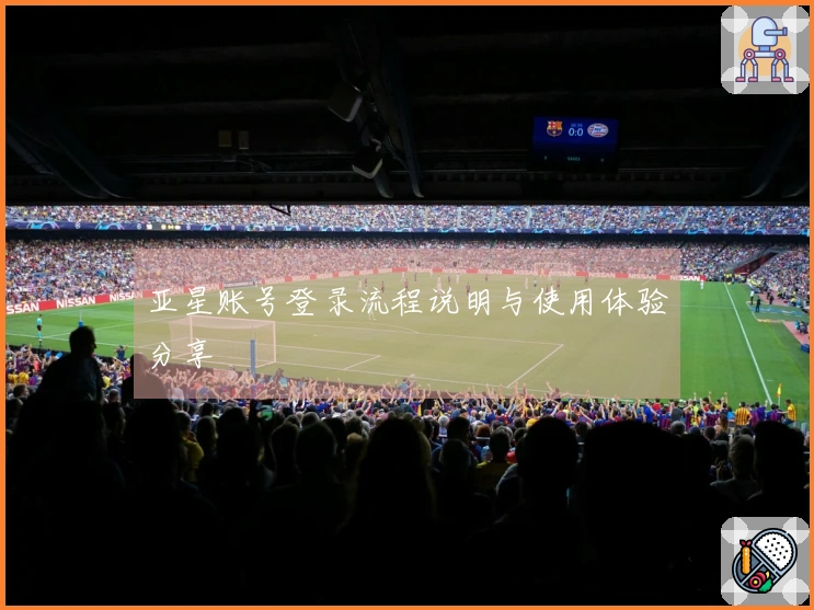 亚星账号登录流程说明与使用体验分享